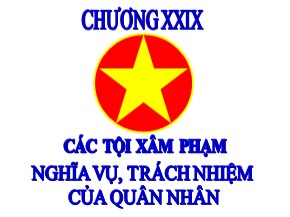 Bài giảng Luật Hình sự Việt Nam - Chương XXIX: Các tội xâm phạm nghĩa vụ, trách nhiệm của quân nhân