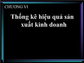 Bài giảng môn Thống kê kinh doanh - Chương VI: Thống kê hiệu quả sản xuất kinh doanh