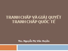Bài giảng Tranh chấp và giải quyết tranh chấp quốc tế - Nguyễn Thị Vân Huyền
