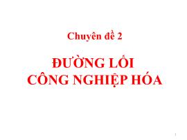 Bài giảng Đường lối cách mạng của Đảng Cộng sản Việt Nam - Chuyên đề 2: Đường lối công nghiệp hóa