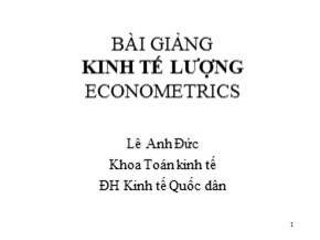 Bài giảng Kinh tế lượng (Econometrics) - Chương I: Mô hình hồi quy hai biến, một vài tư tưởng cơ bản - Lê Anh Đức