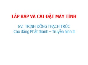 Bài giảng Lắp ráp và cài đặt máy tính - Trịnh Đồng Thạch Trúc
