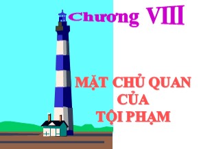 Bài giảng Luật Hình sự Việt Nam - Chương VIII: Mặt chủ quan của tội phạm