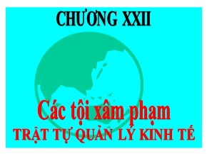 Bài giảng Luật Hình sự Việt Nam - Chương XXII: Các tội xâm phạm trật tự quản lý kinh tế