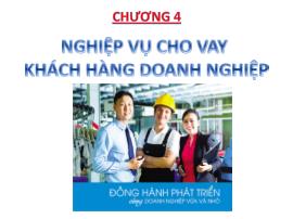 Bài giảng Nghiệp vụ ngân hàng thương mại 1 - Chương 4: Nghiệp vụ cho vay khách hàng doanh nghiệp - Nguyễn Văn Minh