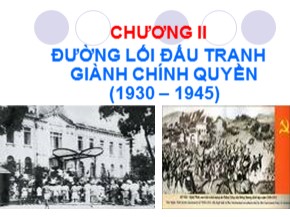 Bài giảng Đường lối cách mạng của Đảng Cộng sản Việt Nam - Chươn II: Đường lối đấu tranh giành chính quyền (1930 – 1945) - Bùi Thị Huyền