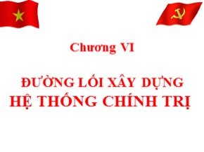 Bài giảng môn Đường lối cách mạng Đảng Cộng sản Việt Nam - Chương VI: Đường lối xây dựng hệ thống chính trị