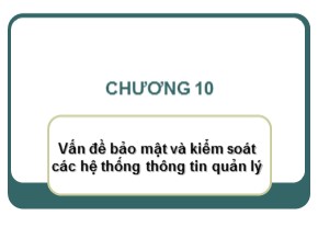 Bài giảng Hệ thống thông tin quản lý - Chương 10: Vấn đề bảo mật và kiểm soát các hệ thống thông tin quản lý