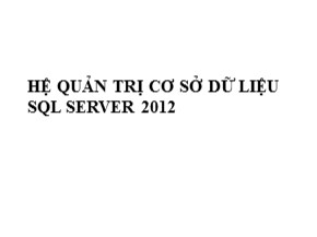 Bài giảng Cơ sở dữ liệu - Chương 2: Hệ quản trị cơ sở dữ liệu SQL Server 2012