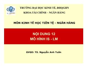 Bài giảng Kinh tế học Tiền tệ - Ngân hàng - Bài 12: Mô hình IS - LM - Nguyễn Anh Tuấn