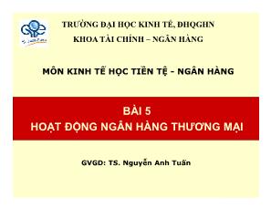 Bài giảng Kinh tế học Tiền tệ - Ngân hàng - Bài 5: Hoạt động ngân hàng thương mại - Nguyễn Anh Tuấn