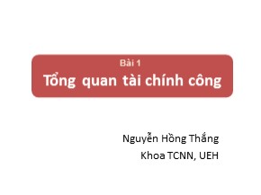 Bài giảng Tài chính công - Bài 1: Tổng quan tài chính công - Nguyễn Hồng Thắng